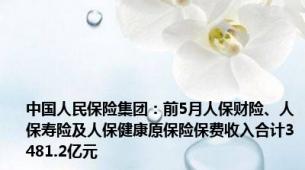 中国人民保险集团：前5月人保财险、人保寿险及人保健康原保险保费收入合计3481.2亿元