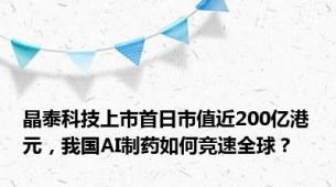 晶泰科技上市首日市值近200亿港元，我国AI制药如何竞速全球？