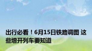 出行必看！6月15日铁路调图 这些增开列车要知道