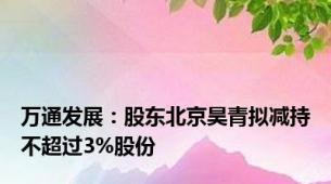 万通发展：股东北京昊青拟减持不超过3%股份