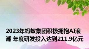 2023年蚂蚁集团积极拥抱AI浪潮 年度研发投入达到211.9亿元