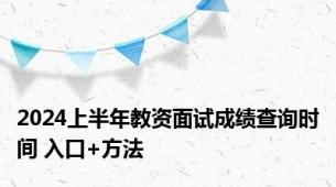 2024上半年教资面试成绩查询时间 入口+方法