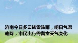 济南今日多云转雷阵雨，明日气温略降，市民出行需留意天气变化