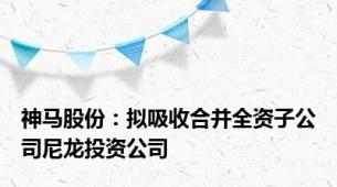 神马股份：拟吸收合并全资子公司尼龙投资公司