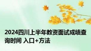 2024四川上半年教资面试成绩查询时间 入口+方法