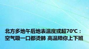 北方多地午后地表温度或超70℃：空气吸一口都烫肺 高温陪你上下班