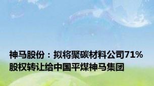 神马股份：拟将聚碳材料公司71%股权转让给中国平煤神马集团