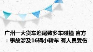 广州一大货车追尾致多车碰撞 官方：事故涉及16辆小轿车 有人员受伤