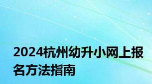 2024杭州幼升小网上报名方法指南