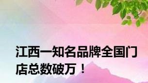 江西一知名品牌全国门店总数破万！