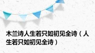 木兰诗人生若只如初见全诗（人生若只如初见全诗）