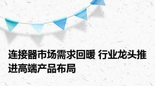 连接器市场需求回暖 行业龙头推进高端产品布局