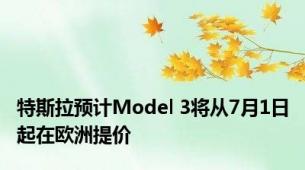 特斯拉预计Model 3将从7月1日起在欧洲提价