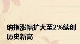 纳指涨幅扩大至2%续创历史新高