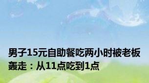 男子15元自助餐吃两小时被老板轰走：从11点吃到1点