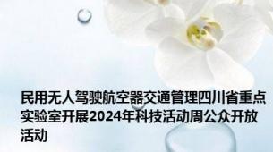 民用无人驾驶航空器交通管理四川省重点实验室开展2024年科技活动周公众开放活动