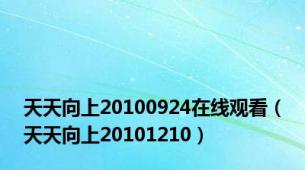 天天向上20100924在线观看（天天向上20101210）