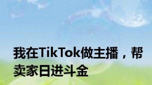 我在TikTok做主播，帮卖家日进斗金