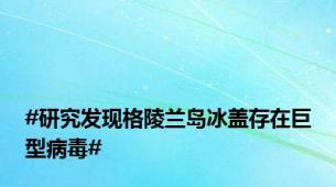 #研究发现格陵兰岛冰盖存在巨型病毒#