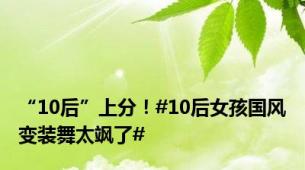 “10后”上分！#10后女孩国风变装舞太飒了#