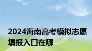 2024海南高考模拟志愿填报入口在哪