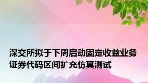 深交所拟于下周启动固定收益业务证券代码区间扩充仿真测试