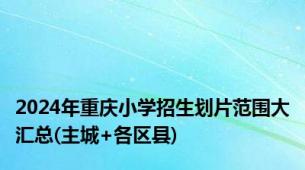 2024年重庆小学招生划片范围大汇总(主城+各区县)