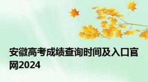 安徽高考成绩查询时间及入口官网2024