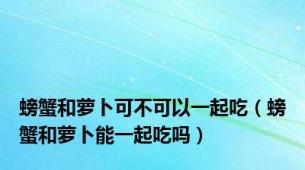 螃蟹和萝卜可不可以一起吃（螃蟹和萝卜能一起吃吗）