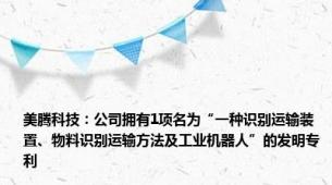 美腾科技：公司拥有1项名为“一种识别运输装置、物料识别运输方法及工业机器人”的发明专利