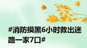 #消防摸黑6小时救出迷路一家7口#