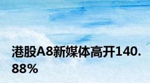 港股A8新媒体高开140.88%