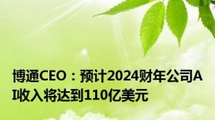 博通CEO：预计2024财年公司AI收入将达到110亿美元