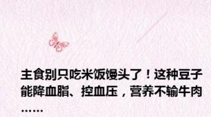 主食别只吃米饭馒头了！这种豆子能降血脂、控血压，营养不输牛肉……