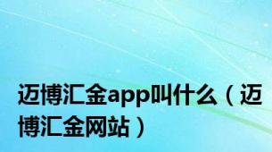 迈博汇金app叫什么（迈博汇金网站）