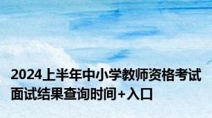 2024上半年中小学教师资格考试面试结果查询时间+入口