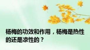 杨梅的功效和作用，杨梅是热性的还是凉性的？