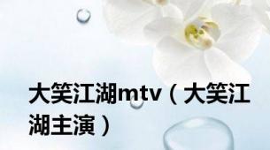 大笑江湖mtv（大笑江湖主演）