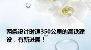 两条设计时速350公里的高铁建设，有新进展！