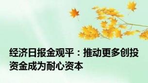 经济日报金观平：推动更多创投资金成为耐心资本