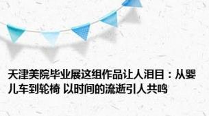 天津美院毕业展这组作品让人泪目：从婴儿车到轮椅 以时间的流逝引人共鸣