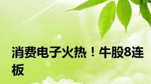 消费电子火热！牛股8连板