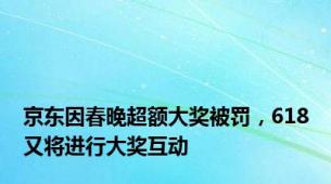 京东因春晚超额大奖被罚，618又将进行大奖互动