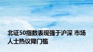 北证50指数表现强于沪深 市场人士热议降门槛