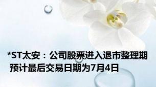 *ST太安：公司股票进入退市整理期 预计最后交易日期为7月4日