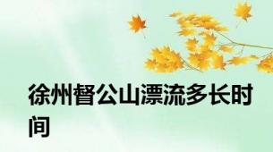 徐州督公山漂流多长时间