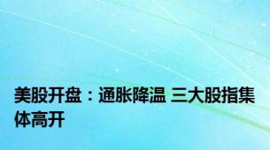 美股开盘：通胀降温 三大股指集体高开