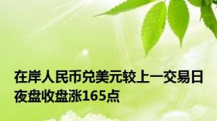 在岸人民币兑美元较上一交易日夜盘收盘涨165点