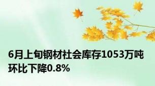 6月上旬钢材社会库存1053万吨 环比下降0.8%