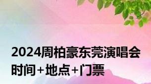 2024周柏豪东莞演唱会 时间+地点+门票